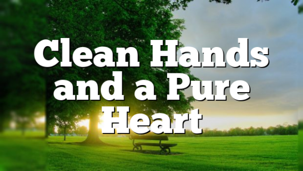 Clean Hands and a Pure Heart