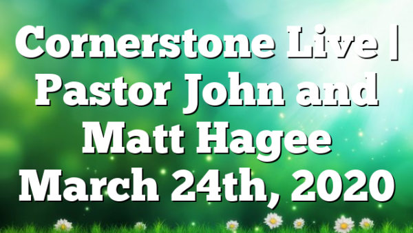 Cornerstone Live | Pastor John and Matt Hagee March 24th, 2020