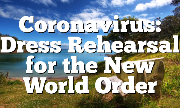 Coronavirus: Dress Rehearsal for the New World Order