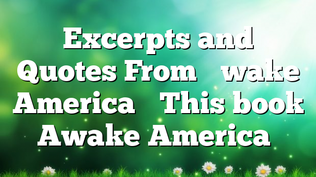 Excerpts and Quotes From “Awake America” This book Awake America…