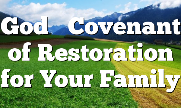 God’s Covenant of Restoration for Your Family