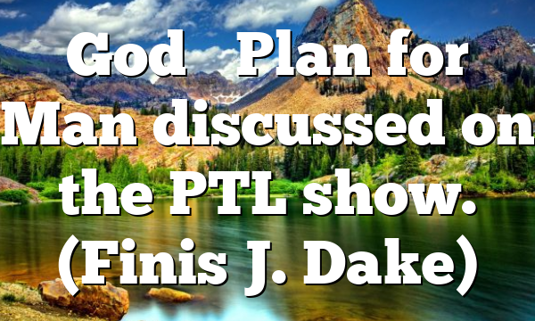 God’s Plan for Man discussed on the PTL show. (Finis J. Dake)