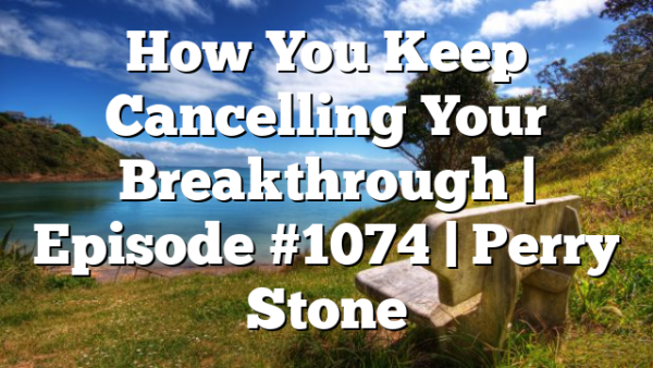 How You Keep Cancelling Your Breakthrough | Episode #1074 | Perry Stone