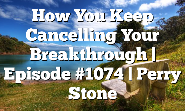 How You Keep Cancelling Your Breakthrough | Episode #1074 | Perry Stone