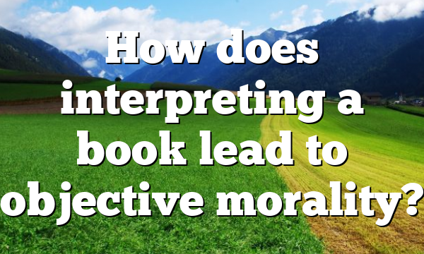 How does interpreting a book lead to objective morality?