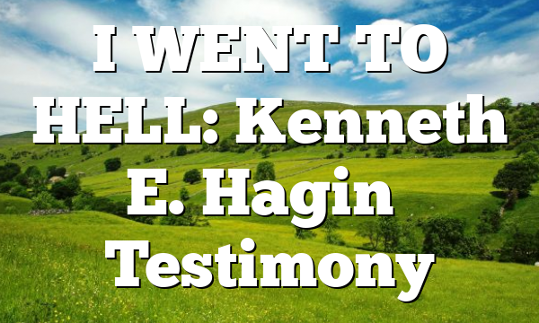 I WENT TO HELL: Kenneth E. Hagin’s Testimony