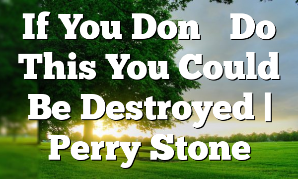 If You Don’t Do This You Could Be Destroyed | Perry Stone