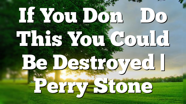 If You Don’t Do This You Could Be Destroyed | Perry Stone