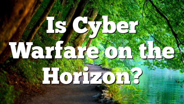 Is Cyber Warfare on the Horizon?