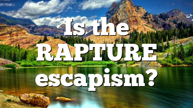 Is the RAPTURE escapism?