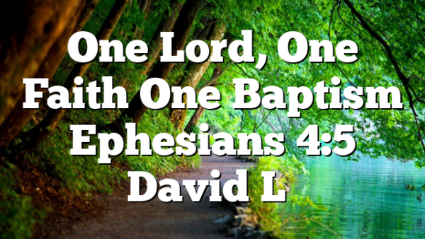 One Lord, One Faith One Baptism Ephesians 4:5 David L…