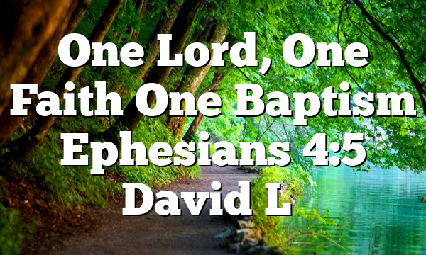 One Lord, One Faith One Baptism Ephesians 4:5 David L…