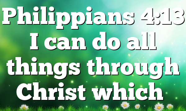 Philippians 4:13 I can do all things through Christ which…