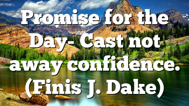 Promise for the Day- Cast not away confidence. (Finis J. Dake)