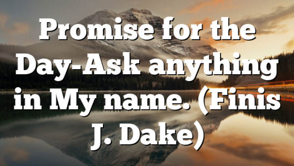 Promise for the Day-Ask anything in My name. (Finis J. Dake)