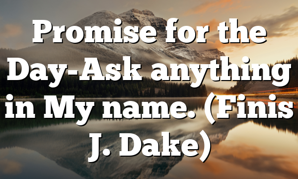 Promise for the Day-Ask anything in My name. (Finis J. Dake)