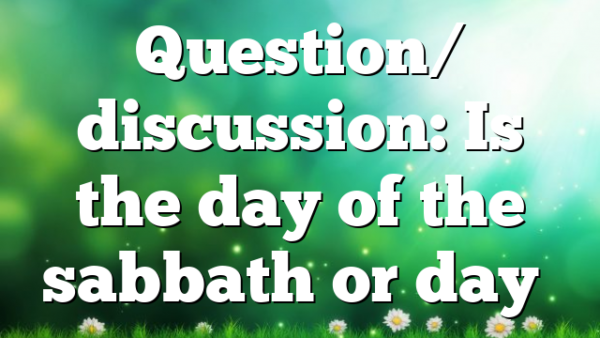 Question/ discussion: Is the day of the sabbath or day…
