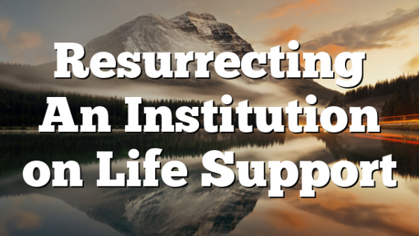 Resurrecting An Institution on Life Support