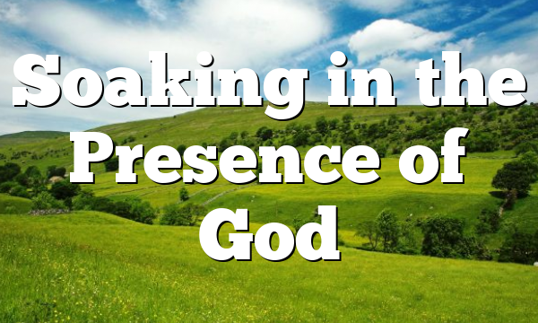 Soaking in the Presence of God