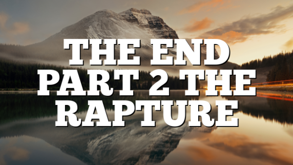 THE END PART 2 THE RAPTURE