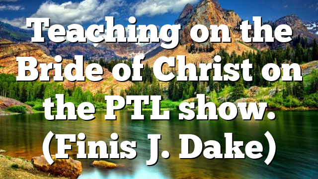 Teaching on the Bride of Christ on the PTL show. (Finis J. Dake)