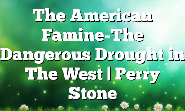 The American Famine-The Dangerous Drought in The West | Perry Stone