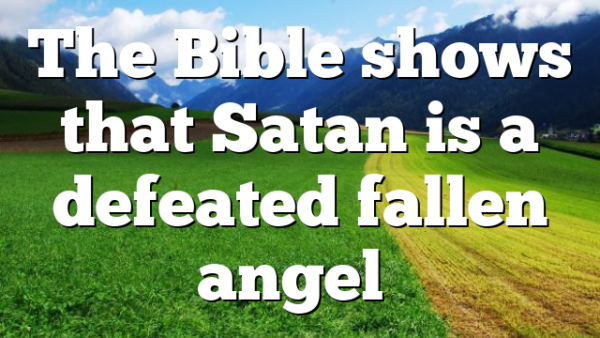 The Bible shows that Satan is a defeated fallen angel…