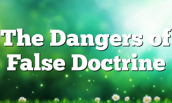 The Dangers of False Doctrine