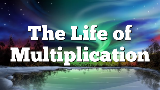 The Life of Multiplication