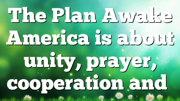 The Plan Awake America is about unity, prayer, cooperation and…