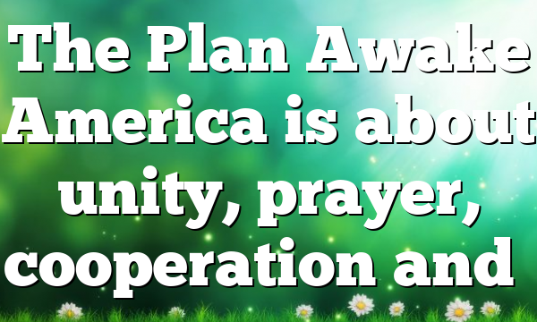 The Plan Awake America is about unity, prayer, cooperation and…