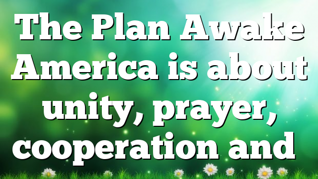 The Plan Awake America is about unity, prayer, cooperation and…