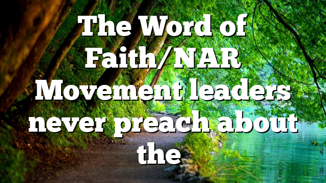 The Word of Faith/NAR Movement leaders never preach about the…