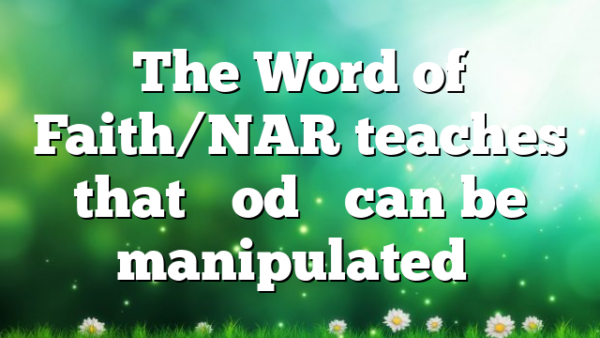 The Word of Faith/NAR teaches that “God” can be manipulated…