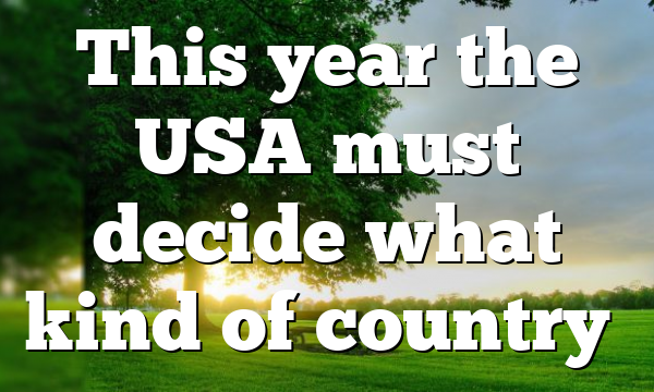 This year the USA must decide what kind of country…