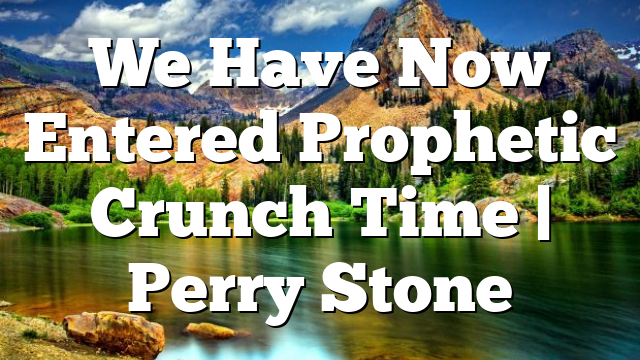 We Have Now Entered Prophetic Crunch Time | Perry Stone