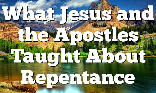 What Jesus and the Apostles Taught About Repentance
