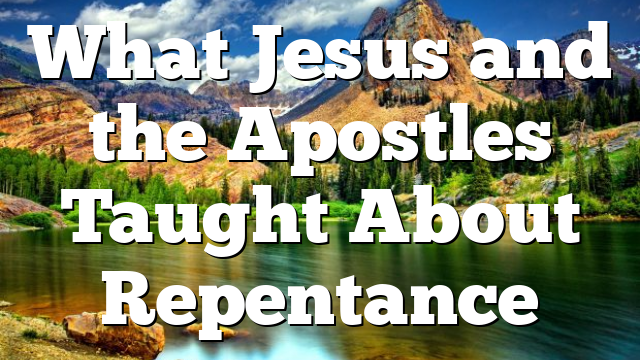 What Jesus and the Apostles Taught About Repentance