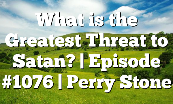 What is the Greatest Threat to Satan? | Episode #1076 | Perry Stone