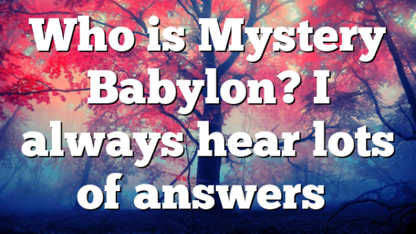 Who is Mystery Babylon? I always hear lots of answers…