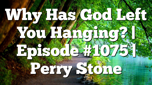 Why Has God Left You Hanging? | Episode #1075 | Perry Stone