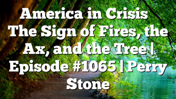 America in Crisis – The Sign of Fires, the Ax, and the Tree | Episode #1065 | Perry Stone