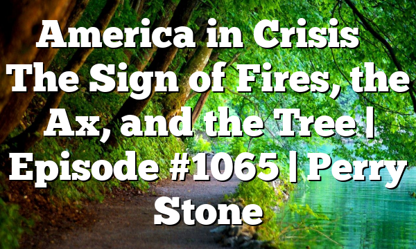 America in Crisis – The Sign of Fires, the Ax, and the Tree | Episode #1065 | Perry Stone