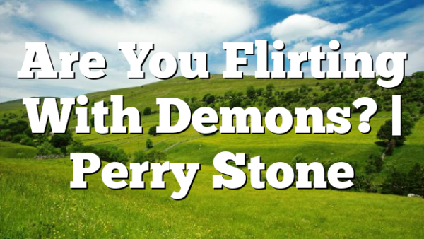 Are You Flirting With Demons? | Perry Stone