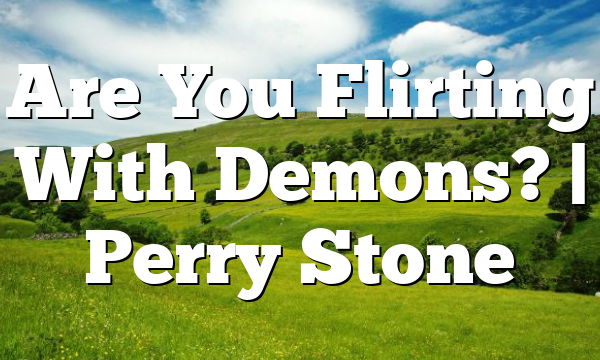 Are You Flirting With Demons? | Perry Stone