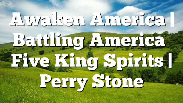 Awaken America | Battling America’s Five King Spirits | Perry Stone