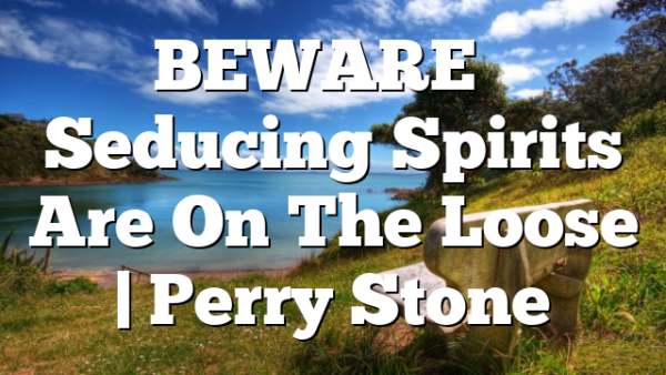 BEWARE – Seducing Spirits Are On The Loose | Perry Stone