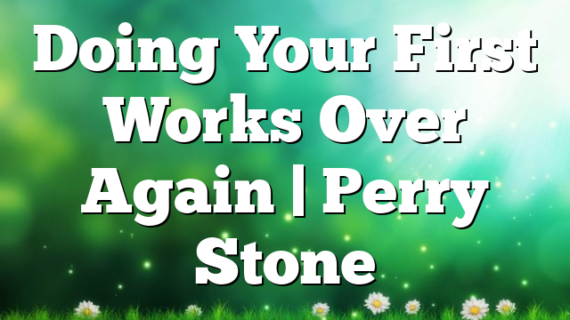 Doing Your First Works Over Again | Perry Stone