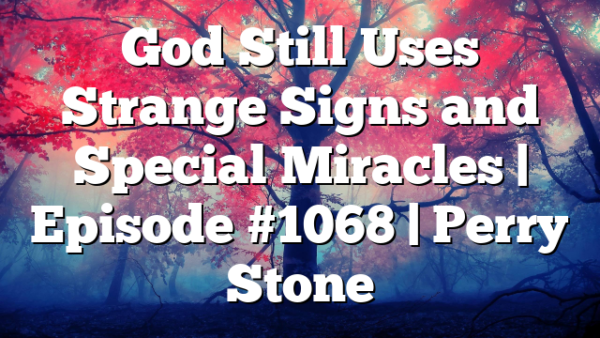 God Still Uses Strange Signs and Special Miracles | Episode #1068 | Perry Stone