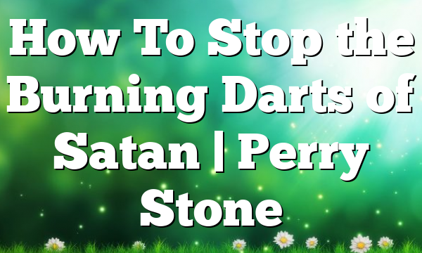 How To Stop the Burning Darts of Satan | Perry Stone
